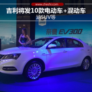吉利将发10款电动车+混动车 涵SUV等
