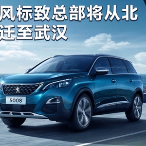 东风标致总部将从北京迁至武汉 与PSA“会师”